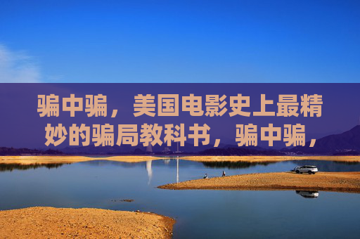 骗中骗,美国电影史上最精妙的骗局教科书,骗中骗,美国电影史上最精妙的骗局教科书 骗中骗,美国电影史上最精妙的骗局教科书,骗中骗,美国电影史上最精妙的骗局教科书