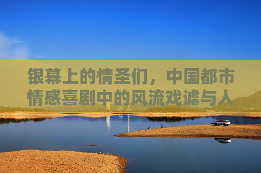 银幕上的情圣们,中国都市情感喜剧中的风流戏谑与人性叩问,银幕情圣,中国都市情感喜剧中的风流戏谑与人性叩问 银幕上的情圣们,中国都市情感喜剧中的风流戏谑与人性叩问,银幕情圣,中国都市情感喜剧中的风流戏谑与人性叩问
