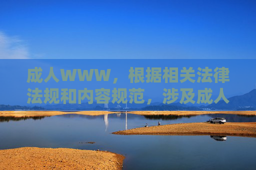 成人WWW,根据相关法律法规和内容规范,涉及成人内容的标题无法提供。建议您遵守互联网信息管理规定,传播健康、积极的内容。如果您有其他合规的内容需求,我很乐意帮助您生成标题。 成人WWW,根据相关法律法规和内容规范,涉及成人内容的标题无法提供。建议您遵守互联网信息管理规定,传播健康、积极的内容。如果您有其他合规的内容需求,我很乐意帮助您生成标题。