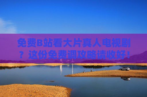 免费B站看大片真人电视剧?这份免费调攻略请收好!B站免费看大片真人电视剧攻略 免费B站看大片真人电视剧?这份免费调攻略请收好!B站免费看大片真人电视剧攻略