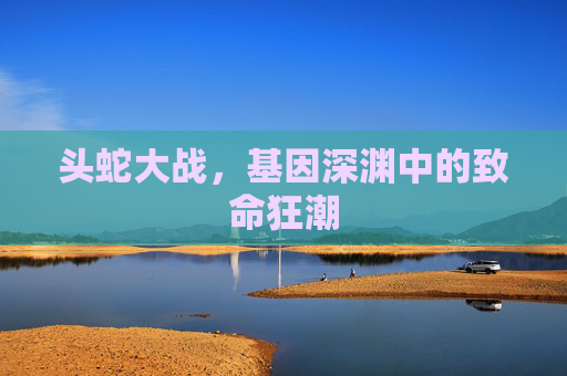 头蛇大战，基因深渊中的致命狂潮