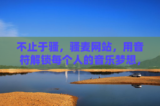 不止于骚,骚麦网站,用音符解锁每个人的音乐梦想,骚麦,音符解锁每个人的音乐梦想 不止于骚,骚麦网站,用音符解锁每个人的音乐梦想,骚麦,音符解锁每个人的音乐梦想