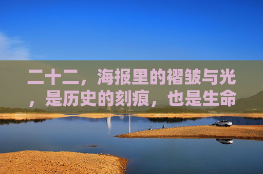 二十二，海报里的褶皱与光，是历史的刻痕，也是生命的回响，海报褶皱与光，二十二的历史刻痕与生命回响