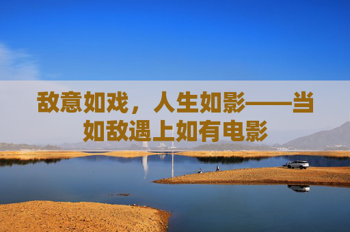 敌意如戏,人生如影——当如敌遇上如有电影 敌意如戏,人生如影——当如敌遇上如有电影