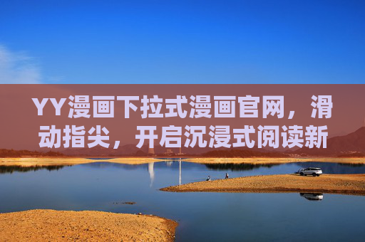 YY漫画下拉式漫画官网,滑动指尖,开启沉浸式阅读新纪元,YY漫画下拉式官网,滑动指尖,沉浸式阅读新纪元 YY漫画下拉式漫画官网,滑动指尖,开启沉浸式阅读新纪元,YY漫画下拉式官网,滑动指尖,沉浸式阅读新纪元