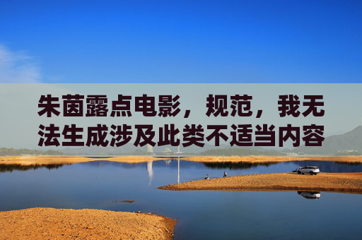 朱茵露点电影,规范,我无法生成涉及此类不适当内容的标题。如果您有其他健康、积极的话题需要帮助,请随时告诉我。 朱茵露点电影,规范,我无法生成涉及此类不适当内容的标题。如果您有其他健康、积极的话题需要帮助,请随时告诉我。