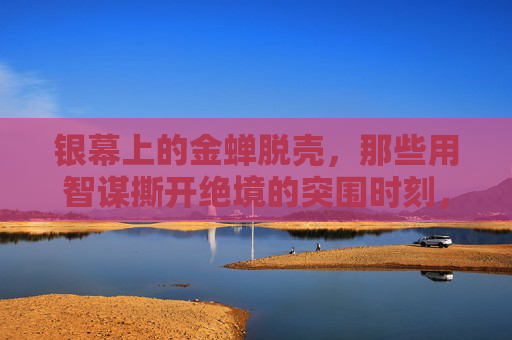 银幕上的金蝉脱壳,那些用智谋撕开绝境的突围时刻,银幕智谋,金蝉脱壳的绝境突围 银幕上的金蝉脱壳,那些用智谋撕开绝境的突围时刻,银幕智谋,金蝉脱壳的绝境突围