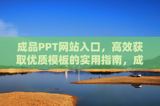 成品PPT网站入口,高效获取优质模板的实用指南,成品PPT网站入口,高效获取优质模板的实用指南 成品PPT网站入口,高效获取优质模板的实用指南,成品PPT网站入口,高效获取优质模板的实用指南