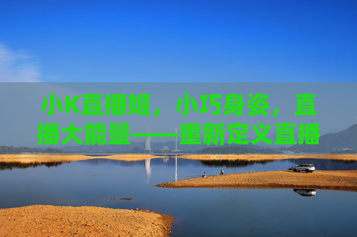 小K直播姬,小巧身姿,直播大能量——重新定义直播创作新体验,小巧身姿,直播大能量,小K直播姬重新定义创作新体验 小K直播姬,小巧身姿,直播大能量——重新定义直播创作新体验,小巧身姿,直播大能量,小K直播姬重新定义创作新体验