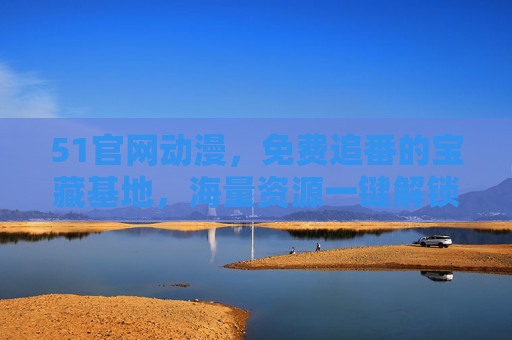 51官网动漫,免费追番的宝藏基地,海量资源一键解锁,51官网动漫,免费追番宝藏基地,海量资源一键解锁 51官网动漫,免费追番的宝藏基地,海量资源一键解锁,51官网动漫,免费追番宝藏基地,海量资源一键解锁
