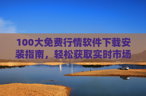 100大免费行情软件下载安装指南,轻松获取实时市场数据,100大免费行情软件下载安装指南,轻松获取实时市场数据 100大免费行情软件下载安装指南,轻松获取实时市场数据,100大免费行情软件下载安装指南,轻松获取实时市场数据
