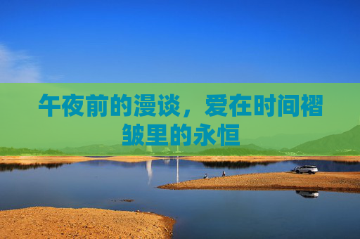 午夜前的漫谈，爱在时间褶皱里的永恒