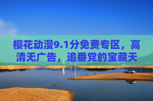 樱花动漫9.1分免费专区,高清无广告,追番党的宝藏天堂!樱花动漫9.1分免费专区,高清无广告,追番党宝藏天堂! 樱花动漫9.1分免费专区,高清无广告,追番党的宝藏天堂!樱花动漫9.1分免费专区,高清无广告,追番党宝藏天堂!