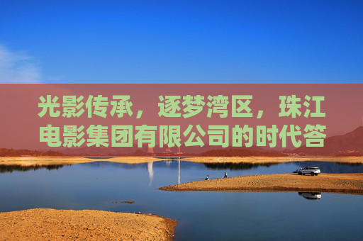 光影传承,逐梦湾区,珠江电影集团有限公司的时代答卷,珠江电影集团,光影传承逐梦湾区 书写时代答卷 光影传承,逐梦湾区,珠江电影集团有限公司的时代答卷,珠江电影集团,光影传承逐梦湾区 书写时代答卷