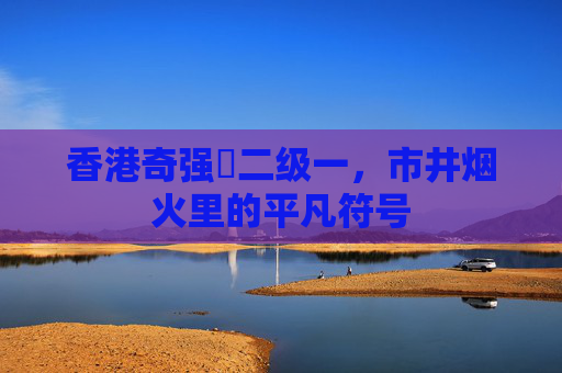 香港奇强㢨二级一，市井烟火里的平凡符号