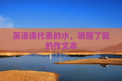 英语课代表的水,喷醒了我的作文本 英语课代表的水,喷醒了我的作文本