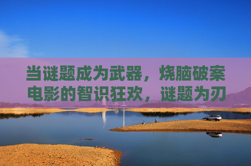 当谜题成为武器,烧脑破案电影的智识狂欢,谜题为刃,烧脑破案的智识狂欢 当谜题成为武器,烧脑破案电影的智识狂欢,谜题为刃,烧脑破案的智识狂欢
