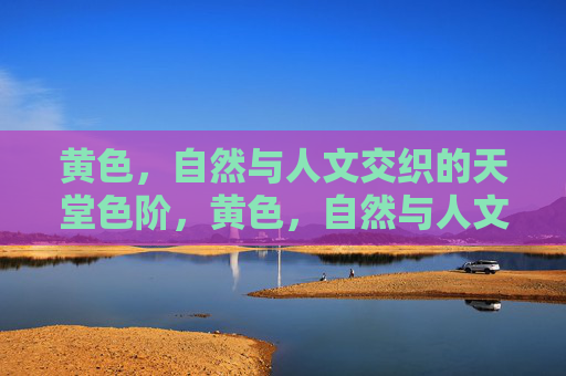 黄色,自然与人文交织的天堂色阶,黄色,自然与人文交织的天堂色阶 黄色,自然与人文交织的天堂色阶,黄色,自然与人文交织的天堂色阶