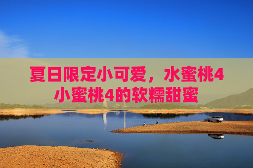 夏日限定小可爱，水蜜桃4小蜜桃4的软糯甜蜜