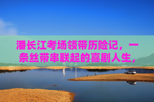潘长江考场领带历险记,一条丝带串联起的喜剧人生,潘长江考场领带历险记,一条丝带的喜剧人生 潘长江考场领带历险记,一条丝带串联起的喜剧人生,潘长江考场领带历险记,一条丝带的喜剧人生
