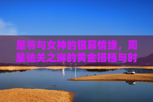 星爷与女神的银幕情缘,周星驰关之琳的黄金搭档与时代印记,周星驰关之琳,黄金搭档的时代印记 星爷与女神的银幕情缘,周星驰关之琳的黄金搭档与时代印记,周星驰关之琳,黄金搭档的时代印记