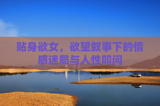 贴身欲女，欲望叙事下的情感迷局与人性叩问
