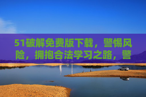 51破解免费版下载,警惕风险,拥抱合法学习之路,警惕51破解免费版下载风险,拥抱合法学习之路 51破解免费版下载,警惕风险,拥抱合法学习之路,警惕51破解免费版下载风险,拥抱合法学习之路