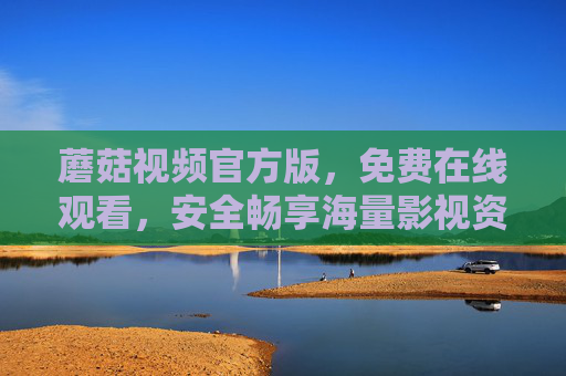 蘑菇视频官方版,免费在线观看,安全畅享海量影视资源,蘑菇视频官方版,免费安全在线观看海量影视资源 蘑菇视频官方版,免费在线观看,安全畅享海量影视资源,蘑菇视频官方版,免费安全在线观看海量影视资源