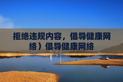 拒绝违规内容,倡导健康网络)倡导健康网络 拒绝违规内容,倡导健康网络)倡导健康网络