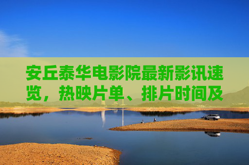 安丘泰华电影院最新影讯速览,热映片单、排片时间及优惠指南,安丘泰华电影院最新影讯,热映片单、排片时间及优惠指南 安丘泰华电影院最新影讯速览,热映片单、排片时间及优惠指南,安丘泰华电影院最新影讯,热映片单、排片时间及优惠指南