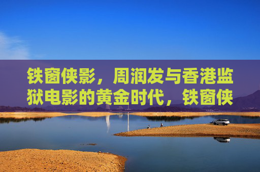 铁窗侠影,周润发与香港监狱电影的黄金时代,铁窗侠影,周润发与香港监狱电影的黄金时代 铁窗侠影,周润发与香港监狱电影的黄金时代,铁窗侠影,周润发与香港监狱电影的黄金时代