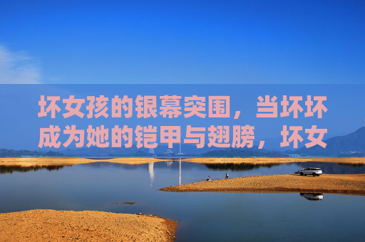 坏女孩的银幕突围,当坏坏成为她的铠甲与翅膀,坏女孩的银幕突围,坏坏成铠甲与翅膀 坏女孩的银幕突围,当坏坏成为她的铠甲与翅膀,坏女孩的银幕突围,坏坏成铠甲与翅膀