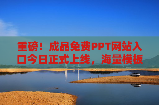 重磅！成品免费PPT网站入口今日正式上线，海量模板一键下载，告别熬夜做PPT！重磅！免费PPT网站今日上线，海量模板一键下载，告别熬夜做PPT