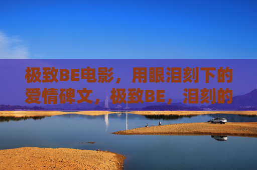 极致BE电影，用眼泪刻下的爱情碑文，极致BE，泪刻的爱情碑文