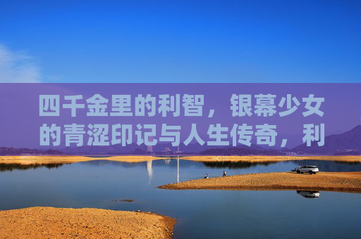 四千金里的利智,银幕少女的青涩印记与人生传奇,利智,四千金银幕少女的青涩印记与人生传奇 四千金里的利智,银幕少女的青涩印记与人生传奇,利智,四千金银幕少女的青涩印记与人生传奇