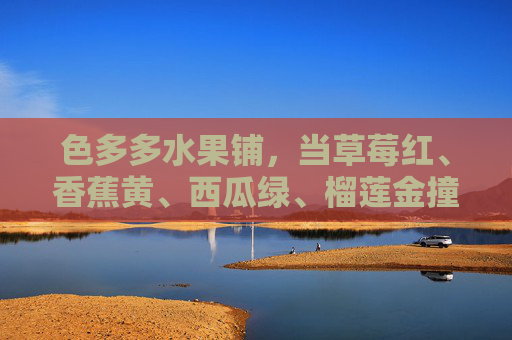 色多多水果铺,当草莓红、香蕉黄、西瓜绿、榴莲金撞进夏天,色多多水果铺,水果撞色,撞进夏天 色多多水果铺,当草莓红、香蕉黄、西瓜绿、榴莲金撞进夏天,色多多水果铺,水果撞色,撞进夏天