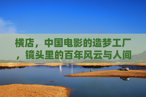 横店,中国电影的造梦工厂,镜头里的百年风云与人间烟火,横店造梦工厂,镜头里的百年风云与人间烟火 横店,中国电影的造梦工厂,镜头里的百年风云与人间烟火,横店造梦工厂,镜头里的百年风云与人间烟火