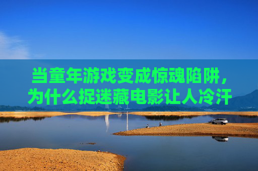 当童年游戏变成惊魂陷阱,为什么捉迷藏电影让人冷汗直流?捉迷藏电影,童年游戏的惊魂陷阱 当童年游戏变成惊魂陷阱,为什么捉迷藏电影让人冷汗直流?捉迷藏电影,童年游戏的惊魂陷阱