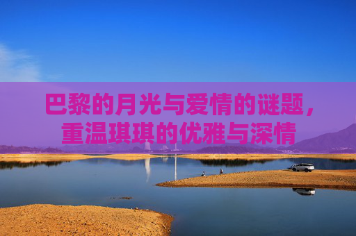 巴黎的月光与爱情的谜题，重温琪琪的优雅与深情