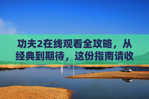 功夫2在线观看全攻略,从经典到期待,这份指南请收好!功夫2在线观看全攻略,从经典到期待的观影指南 功夫2在线观看全攻略,从经典到期待,这份指南请收好!功夫2在线观看全攻略,从经典到期待的观影指南