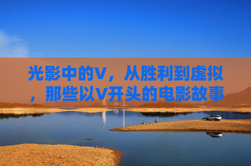光影中的V，从胜利到虚拟，那些以V开头的电影故事，光影V章，胜利到虚拟的电影故事