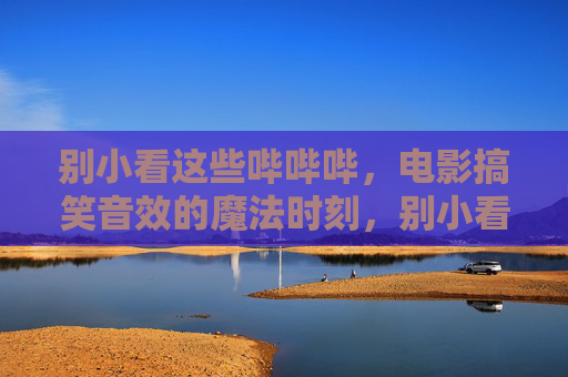 别小看这些哔哔哔，电影搞笑音效的魔法时刻，别小看这些哔哔哔，电影搞笑音效的魔法时刻