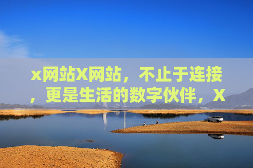 x网站X网站，不止于连接，更是生活的数字伙伴，X网站，不止连接，更是生活的数字伙伴