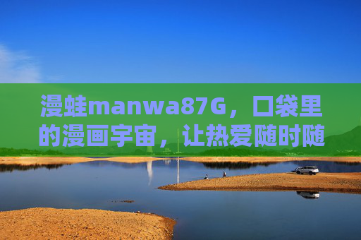 漫蛙manwa87G,口袋里的漫画宇宙,让热爱随时随地加载,漫蛙,口袋漫画宇宙,热爱随时加载 漫蛙manwa87G,口袋里的漫画宇宙,让热爱随时随地加载,漫蛙,口袋漫画宇宙,热爱随时加载