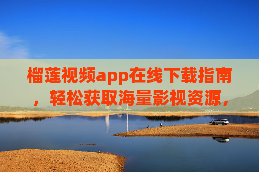 榴莲视频app在线下载指南,轻松获取海量影视资源,畅享高清观影体验,榴莲视频app下载指南,海量影视资源,高清观影轻松享 榴莲视频app在线下载指南,轻松获取海量影视资源,畅享高清观影体验,榴莲视频app下载指南,海量影视资源,高清观影轻松享