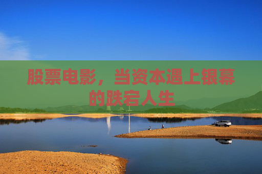 股票电影，当资本遇上银幕的跌宕人生