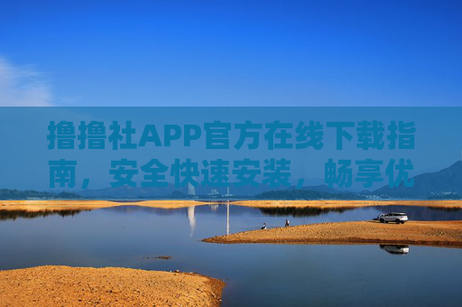 撸撸社APP官方在线下载指南,安全快速安装,畅享优质体验 撸撸社APP官方在线下载指南,安全快速安装,畅享优质体验