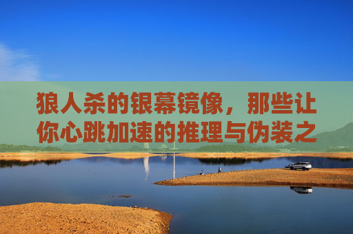 狼人杀的银幕镜像,那些让你心跳加速的推理与伪装之战 狼人杀的银幕镜像,那些让你心跳加速的推理与伪装之战