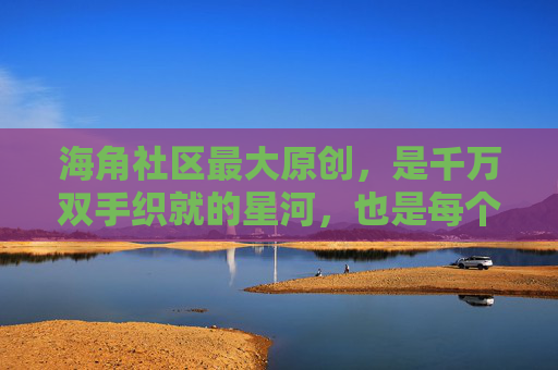 海角社区最大原创，是千万双手织就的星河，也是每个灵魂的回响，千万双手织星河，原创回响每个魂