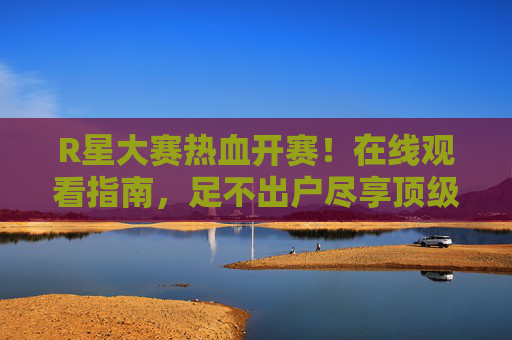 R星大赛热血开赛!在线观看指南,足不出户尽享顶级游戏竞技盛宴,R星大赛热血开赛,在线观看指南足不出户尽享顶级游戏竞技 R星大赛热血开赛!在线观看指南,足不出户尽享顶级游戏竞技盛宴,R星大赛热血开赛,在线观看指南足不出户尽享顶级游戏竞技